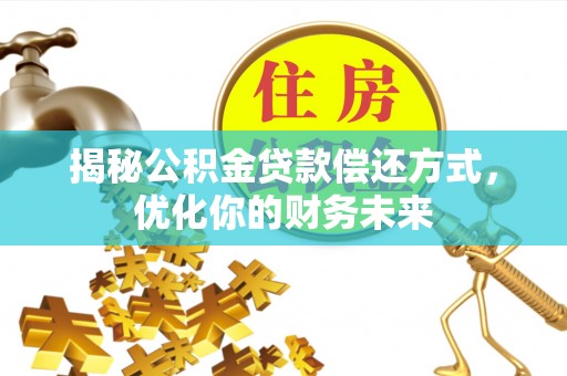 花溪揭秘公积金贷款偿还方式，优化你的财务未来