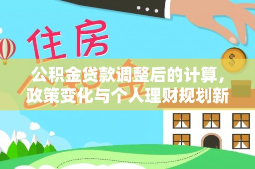 花溪公积金贷款调整后的计算，政策变化与个人理财规划新思路