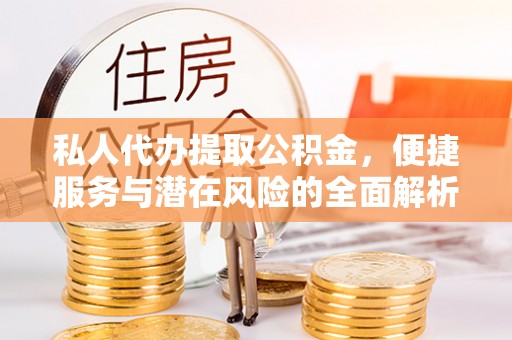 花溪私人代办提取公积金，便捷服务与潜在风险的全面解析