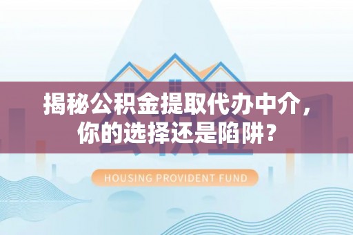 花溪揭秘公积金提取代办中介，你的选择还是陷阱？