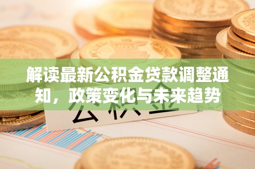 花溪解读最新公积金贷款调整通知，政策变化与未来趋势