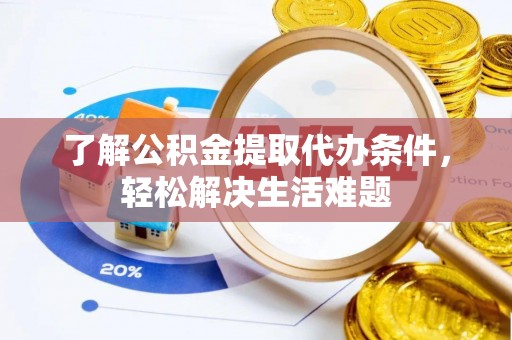 花溪了解公积金提取代办条件，轻松解决生活难题