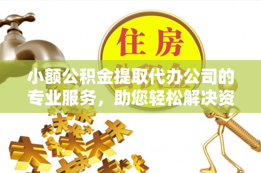 花溪小额公积金提取代办公司的专业服务，助您轻松解决资金难题