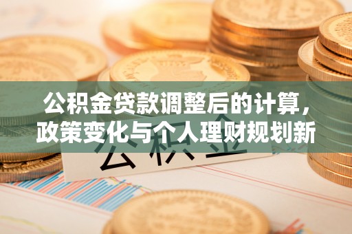 花溪公积金贷款调整后的计算，政策变化与个人理财规划新方向