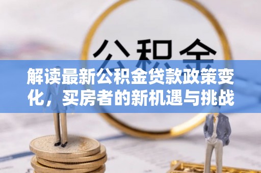 花溪解读最新公积金贷款政策变化，买房者的新机遇与挑战
