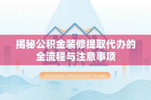 花溪揭秘公积金装修提取代办的全流程与注意事项