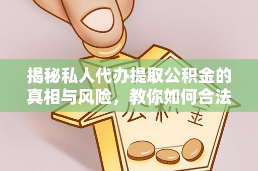 花溪揭秘私人代办提取公积金的真相与风险，教你如何合法高效操作