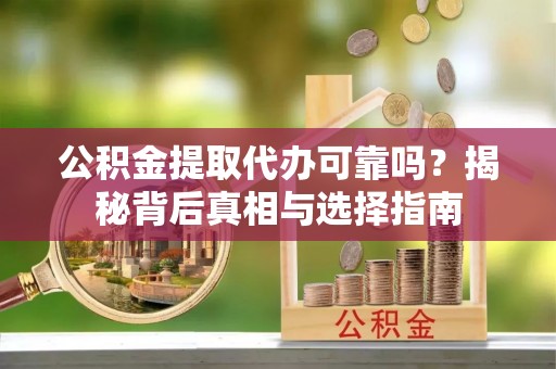 花溪公积金提取代办可靠吗？揭秘背后真相与选择指南
