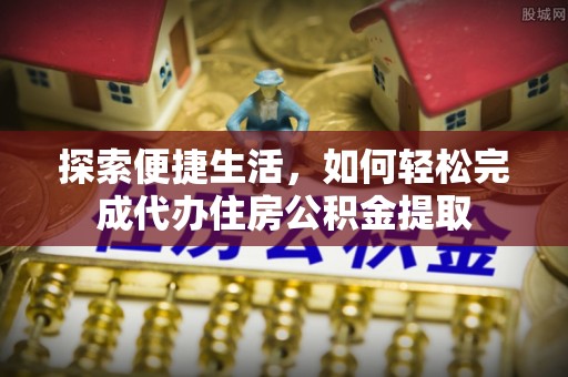 花溪探索便捷生活，如何轻松完成代办住房公积金提取