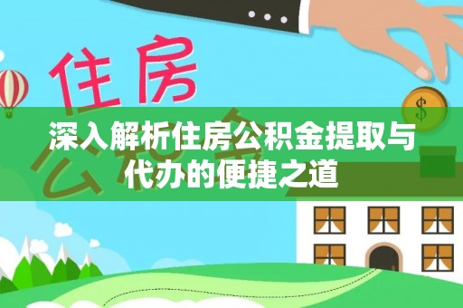 花溪深入解析住房公积金提取与代办的便捷之道