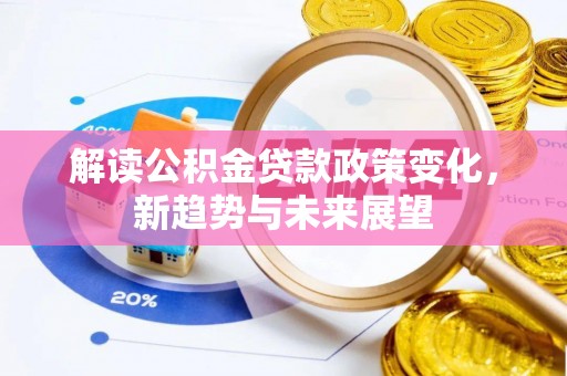 花溪解读公积金贷款政策变化，新趋势与未来展望