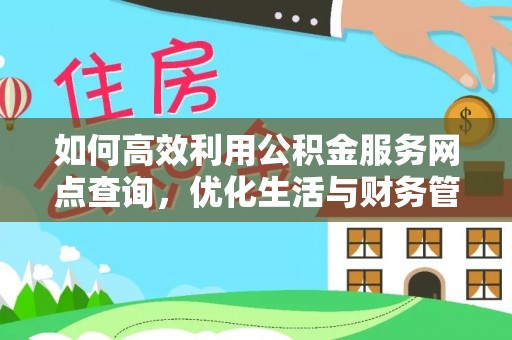 花溪如何高效利用公积金服务网点查询，优化生活与财务管理
