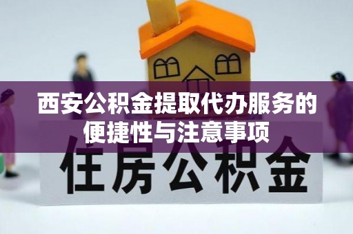花溪西安公积金提取代办服务的便捷性与注意事项