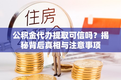 花溪公积金代办提取可信吗？揭秘背后真相与注意事项
