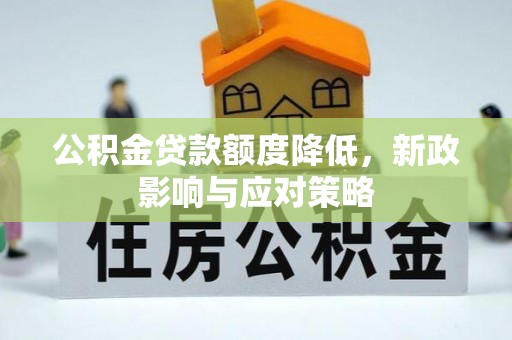 花溪公积金贷款额度降低，新政影响与应对策略