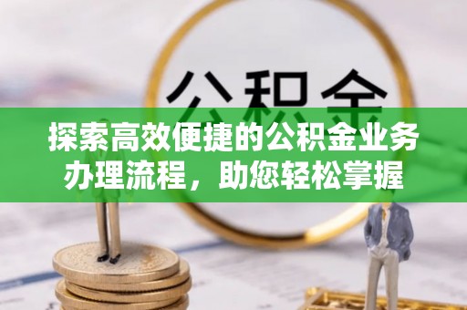 花溪探索高效便捷的公积金业务办理流程，助您轻松掌握