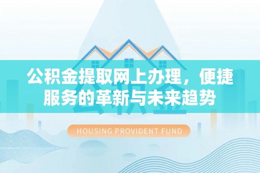 花溪公积金提取网上办理，便捷服务的革新与未来趋势