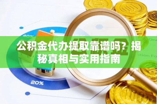 花溪公积金代办提取靠谱吗？揭秘真相与实用指南