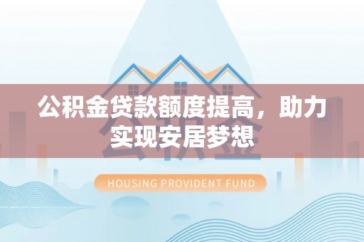 花溪公积金贷款额度提高，助力实现安居梦想