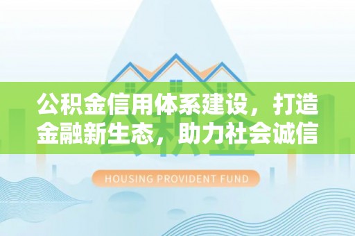 花溪公积金信用体系建设，打造金融新生态，助力社会诚信发展