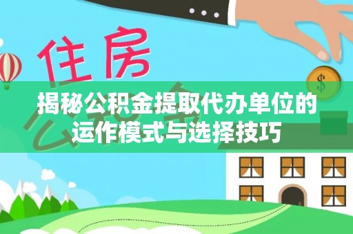 花溪揭秘公积金提取代办单位的运作模式与选择技巧