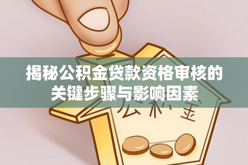 花溪揭秘公积金贷款资格审核的关键步骤与影响因素