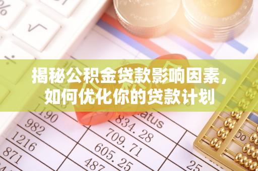 花溪揭秘公积金贷款影响因素，如何优化你的贷款计划