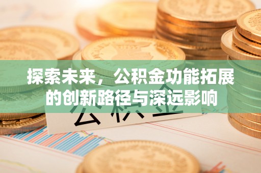 花溪探索未来，公积金功能拓展的创新路径与深远影响