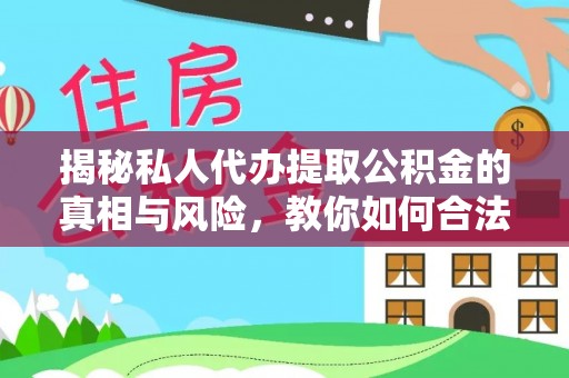花溪揭秘私人代办提取公积金的真相与风险，教你如何合法合规操作