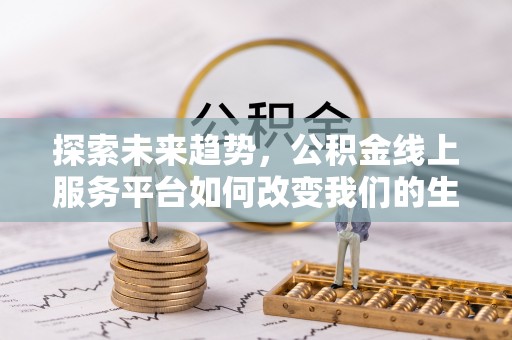花溪探索未来趋势，公积金线上服务平台如何改变我们的生活