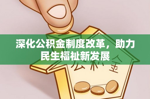 花溪深化公积金制度改革，助力民生福祉新发展
