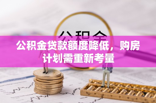 花溪公积金贷款额度降低，购房计划需重新考量
