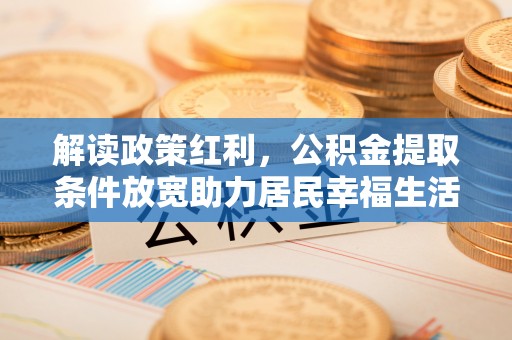 花溪解读政策红利，公积金提取条件放宽助力居民幸福生活