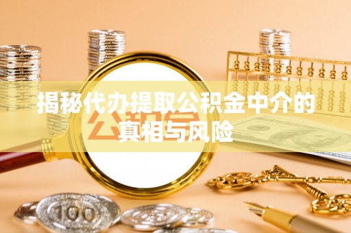 花溪揭秘代办提取公积金中介的真相与风险