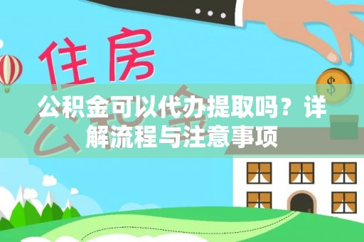 花溪公积金可以代办提取吗？详解流程与注意事项