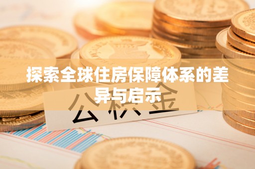 花溪探索全球住房保障体系的差异与启示