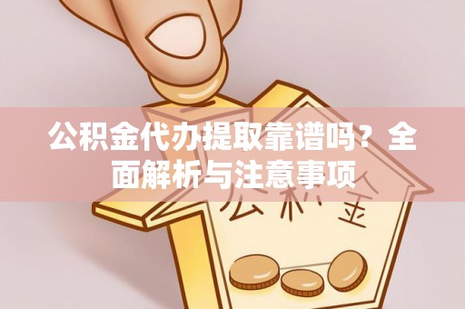 花溪公积金代办提取靠谱吗？全面解析与注意事项
