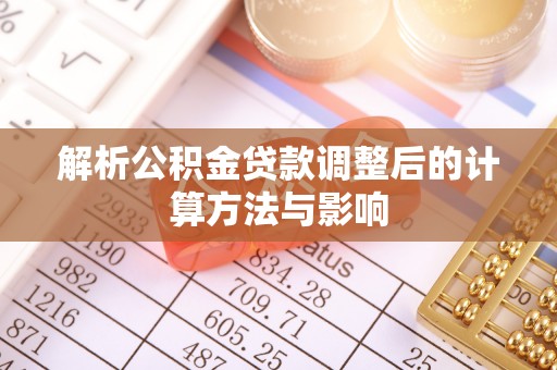 花溪解析公积金贷款调整后的计算方法与影响