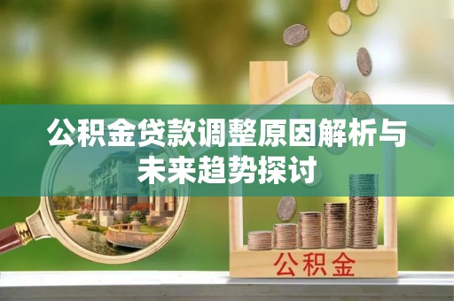 花溪公积金贷款调整原因解析与未来趋势探讨