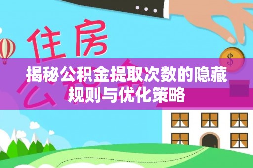 花溪揭秘公积金提取次数的隐藏规则与优化策略