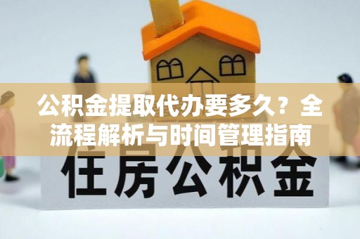 花溪公积金提取代办要多久？全流程解析与时间管理指南