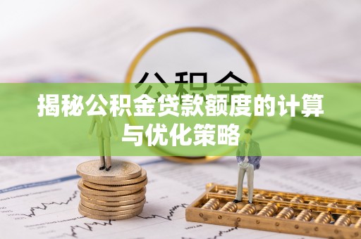 花溪揭秘公积金贷款额度的计算与优化策略