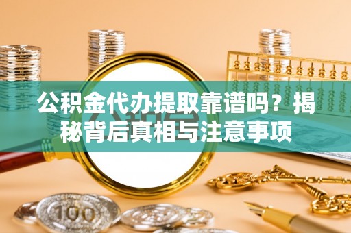 花溪公积金代办提取靠谱吗？揭秘背后真相与注意事项