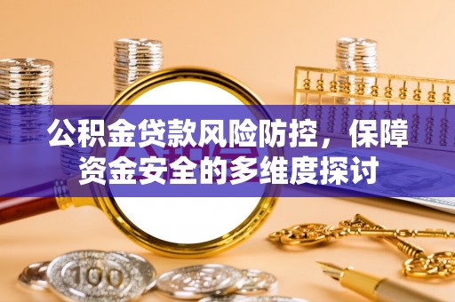 花溪公积金贷款风险防控，保障资金安全的多维度探讨