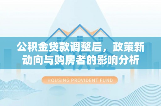 花溪公积金贷款调整后，政策新动向与购房者的影响分析