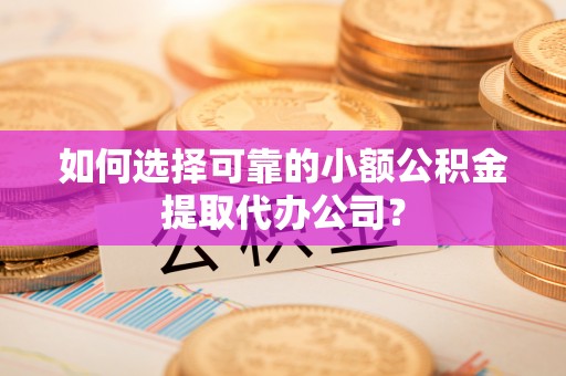 花溪如何选择可靠的小额公积金提取代办公司？