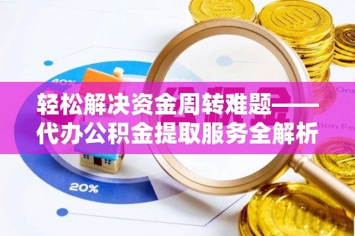 花溪轻松解决资金周转难题——代办公积金提取服务全解析