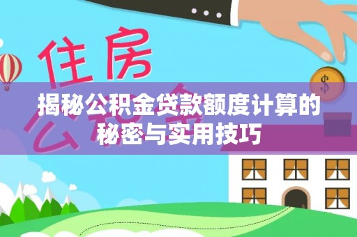 花溪揭秘公积金贷款额度计算的秘密与实用技巧