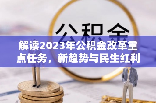 花溪解读2023年公积金改革重点任务，新趋势与民生红利