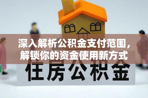 花溪深入解析公积金支付范围，解锁你的资金使用新方式